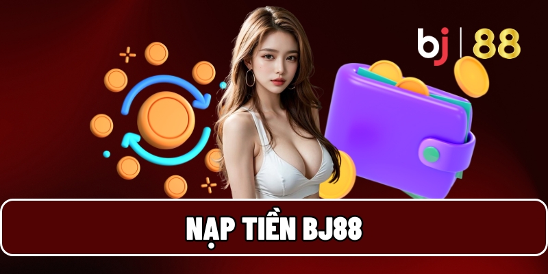 Nạp Tiền BJ88 Để Bắt Đầu Tham Gia Game Online Đổi Thưởng 